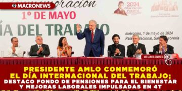 PRESIDENTE AMLO CONMEMORÓ EL DÍA INTERNACIONAL DEL TRABAJO; DESTACA FONDO DE PENSIONES PARA EL BIENESTAR Y MEJORAS LABORALES IMPULSADAS EN 4T