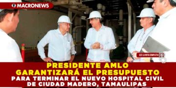 PRESIDENTE AMLO GARANTIZARÁ EL PRESUPUESTO PARA TERMINAR EL NUEVO HOSPITAL CIVIL DE CIUDAD MADERO, TAMAULIPAS