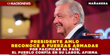 PRESIDENTE AMLO RECONOCE A FUERZAS ARMADAS POR PACIFICAR AL PAÍS; EL PUEBLO CONFÍA EN SU LABOR, AFIRMA