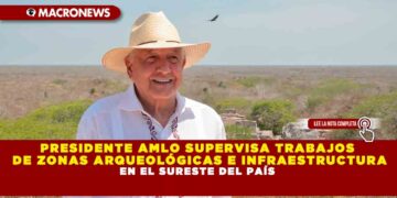PRESIDENTE AMLO SUPERVISA TRABAJOS DE ZONAS ARQUEOLÓGICAS E INFRAESTRUCTURA EN EL SURESTE DEL PAÍS