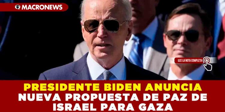 PRESIDENTE BIDEN ANUNCIA NUEVA PROPUESTA DE PAZ DE ISRAEL PARA GAZA