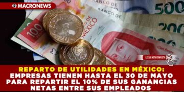 REPARTO DE UTILIDADES EN MÉXICO: EMPRESAS TIENEN HASTA EL 30 DE MAYO PARA REPARTIR EL 10% DE SUS GANANCIAS NETAS ENTRE SUS EMPLEADOS