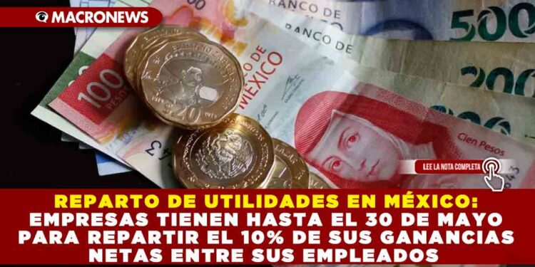 REPARTO DE UTILIDADES EN MÉXICO: EMPRESAS TIENEN HASTA EL 30 DE MAYO PARA REPARTIR EL 10% DE SUS GANANCIAS NETAS ENTRE SUS EMPLEADOS