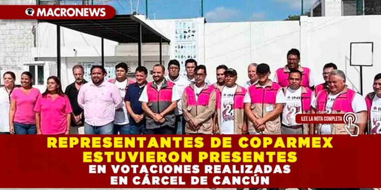 REPRESENTANTES DE COPARMEX ESTUVIERON PRESENTES EN VOTACIONES REALIZADAS EN CÁRCEL DE CANCÚN