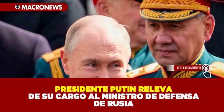 PRESIDENTE PUTIN RELEVA DE SU CARGO AL MINISTRO DE DEFENSA DE RUSIA