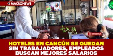 HOTELES EN CANCÚN SE QUEDAN SIN TRABAJADORES, EMPLEADOS BUSCAN MEJORES SALARIOS