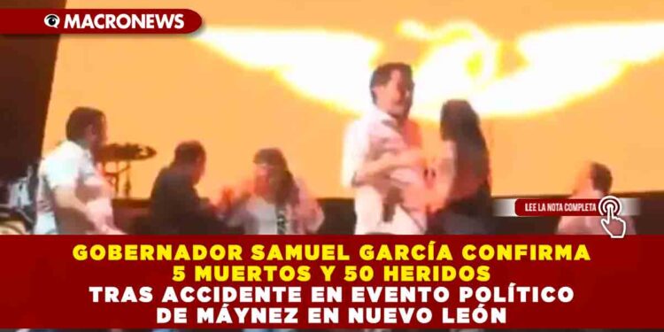 GOBERNADOR SAMUEL GARCÍA CONFIRMA 5 MUERTOS Y 50 HERIDOS TRAS ACCIDENTE EN EVENTO POLÍTICO DE MÁYNEZ EN NUEVO LEÓN