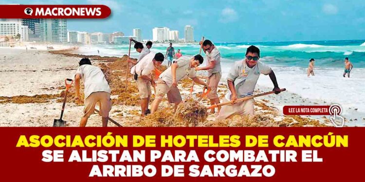 ASOCIACIÓN DE HOTELES DE CANCÚN SE ALISTAN PARA COMBATIR EL ARRIBO DE SARGAZO