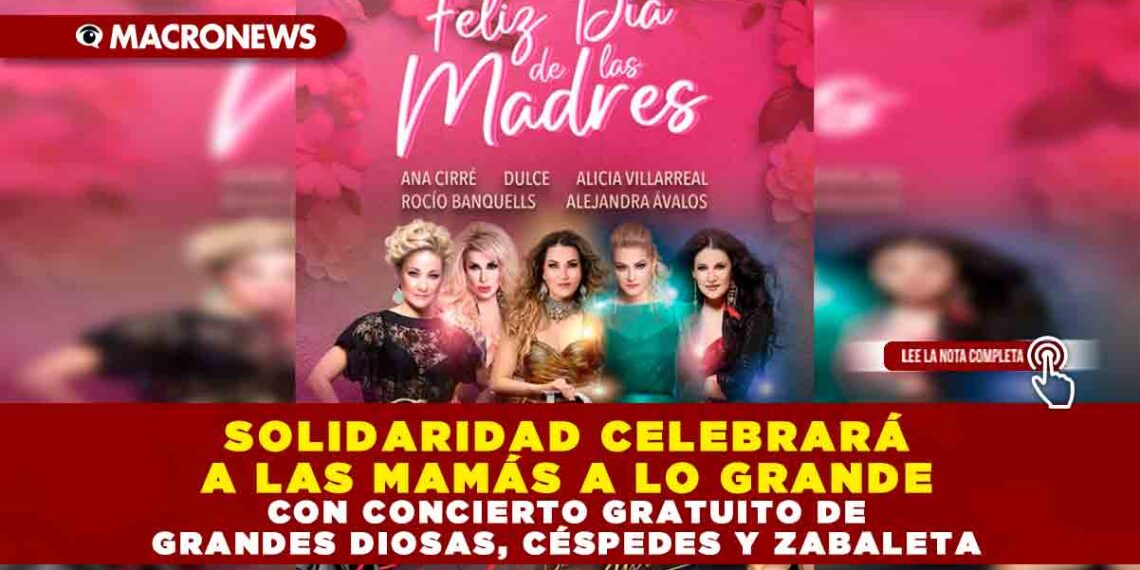 SOLIDARIDAD CELEBRARÁ A LAS MAMÁS A LO GRANDE CON CONCIERTO GRATUITO DE GRANDES DIOSAS, CÉSPEDES Y ZABALETA