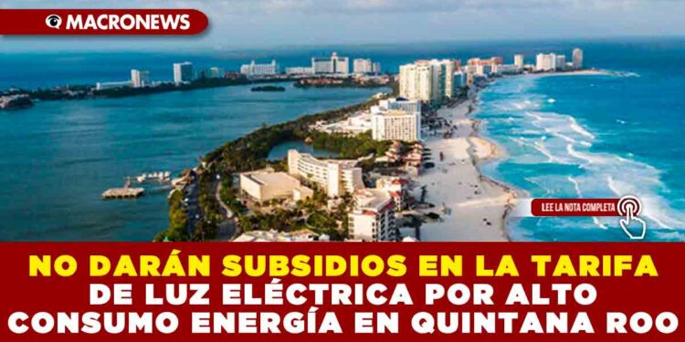 NO DARÁN SUBSIDIOS EN LA TARIFA DE LUZ ELÉCTRICA POR ALTO CONSUMO ENERGÍA EN QUINTANA ROO