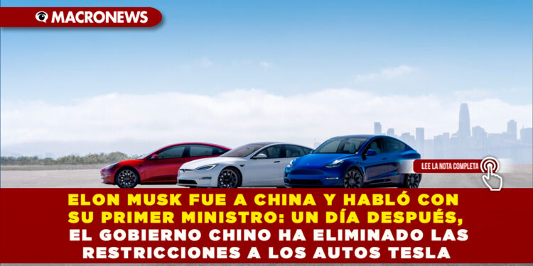 ELON MUSK FUE A CHINA Y HABLÓ CON SU PRIMER MINISTRO: UN DÍA DESPUÉS, EL GOBIERNO CHINO HA ELIMINADO LAS RESTRICCIONES A LOS AUTOS TESLA