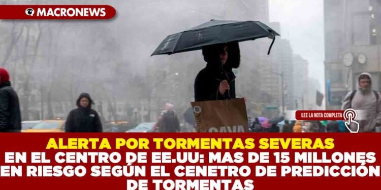 ALERTA POR TORMENTAS SEVERAS EN EL CENTRO DE EE.UU.: MAS DE 15 MILLONES EN RIESGO SEGÚN EL CNETRO DE PREDICCIÓN DE TORMENTAS
