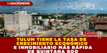 TULUM TIENE LA TASA DE CRECIMIENTO ECONÓMICO E INMOBILIARIO MÁS RÁPIDA DE QUINTANA ROO