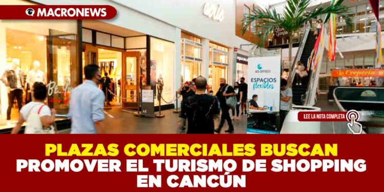 PLAZAS COMERCIALES BUSCAN PROMOVER EL TURISMO DE SHOPPING EN CANCÚN