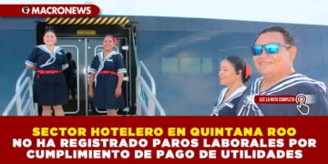 SECTOR HOTELERO EN QUINTANA ROO NO HA REGISTRADO PAROS LABORALES POR CUMPLIMIENTO DE PAGO DE UTILIDADES EN HOTELES
