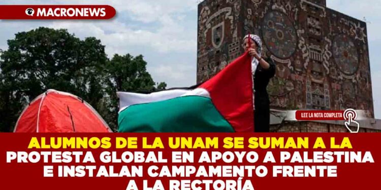 ALUMNOS DE LA UNAM SE SUMAN A LA PROTESTA GLOBAL EN APOYO A PALESTINA E INSTALAN CAMPAMENTO FRENTE A LA RECTORÍA