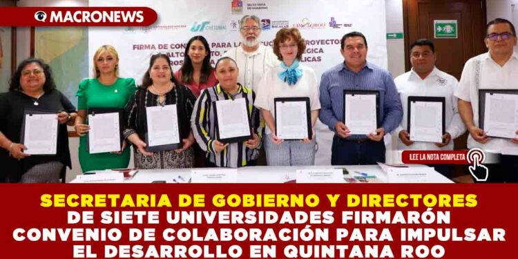 SECRETARIA DE GOBIERNO Y DIRECTORES DE SIETE UNIVERSIDADES FIRMARÓN CONVENIO DE COLABORACIÓN PARA IMPULSAR EL DESARROLLO EN QUINTANA ROO