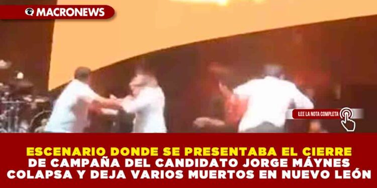 ESCENARIO DONDE SE PRESENTABA EL CIERRE DE CAMPAÑA DEL CANDIDATO JORGE MÁYNES COLAPSA Y DEJA VARIOS MUERTOS EN NUEVO LEÓN