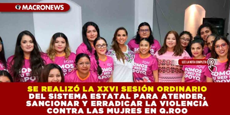 SE REALIZÓ LA XXVI SESIÓN ORDINARIO DEL SISTEMA ESTATAL PARA ATENDER, SANCIONAR Y ERRADICAR LA VIOLENCIA CONTRA LAS MUJRES EN Q.ROO