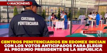 CENTROS PENITENCIARIOS EN EDOMEX INICIAN CON LOS VOTOS ANTICIPADOS PARA ELEGIR AL PROXIMIO PRESIDENTE DE LA REPÚBLICA
