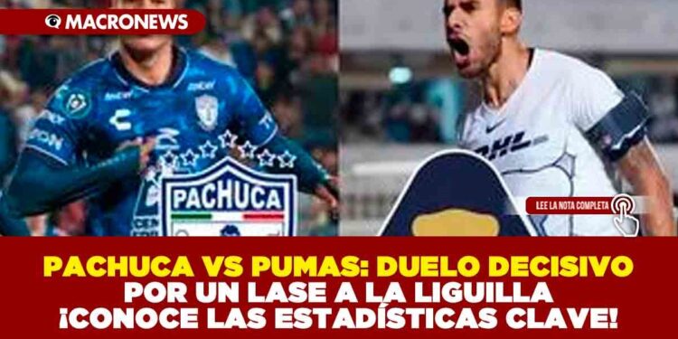 PACHUCA VS PUMAS: DUELO DECISIVO POR UN LASE A LA LIGUILLA ¡CONOCE LAS ESTADÍSTICAS CLAVE