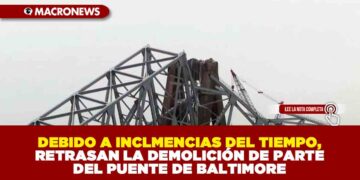 DEBIDO A INCLMENCIAS DEL TIEMPO, RETRASAN LA DEMOLICIÓN DE PARTE DEL PUENTE DE BALTIMORE