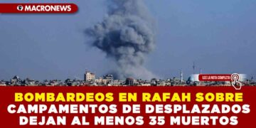 BOMBARDEOS EN RAFAH SOBRE CAMPAMENTOS DE DESPLAZADOS DEJAN AL MENOS 35 MUERTOS