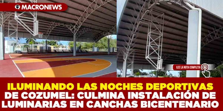 ILUMINANDO LAS NOCHES DEPORTIVAS DE COZUMEL: CULMINA INSTALACIÓN DE LUMINARIAS EN CANCHAS BICENTENARIO