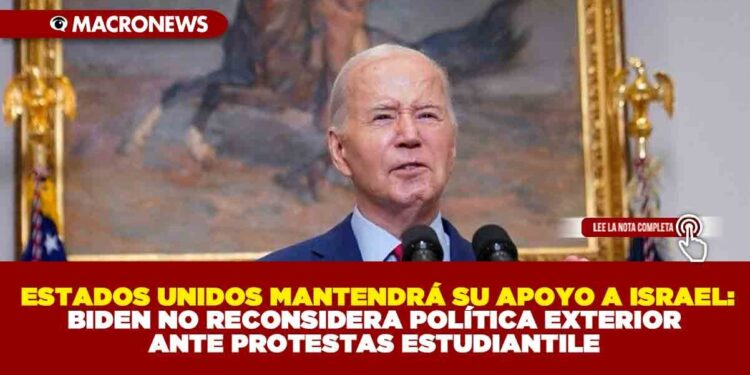 ESTADOS UNIDOS MANTENDRÁ SU APOYO A ISRAEL: BIDEN NO RECONSIDERA POLÍTICA EXTERIOR ANTE PROTESTAS ESTUDIANTILES