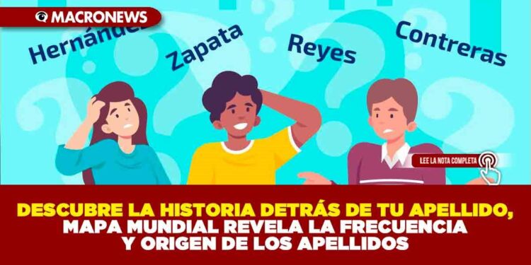 DESCUBRE LA HISTORIA DETRÁS DE TU APELLIDO,MAPA MUNDIAL REVELA LA FRECUENCIA Y ORIGEN DE LOS APELLIDOS