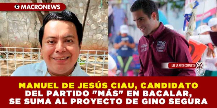 MANUEL DE JESÚS CIAU, CANDIDATO DEL PARTIDO «MÁS» EN BACALAR, SE SUMA AL PROYECTO DE GINO SEGURA