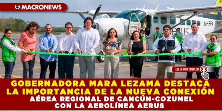 GOBERNADORA MARA LEZAMA DESTACA LA IMPORTANCIA DE LA NUEVA CONEXIÓN AÉREA REGIONAL DE CANCÚN-COZUMEL CON LA AEROLÍNEA AERUS