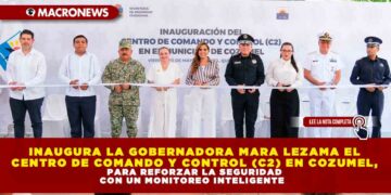 INAUGURA LA GOBERNADORA MARA LEZAMA EL CENTRO DE COMANDO Y CONTROL (C2) EN COZUMEL, PARA REFORZAR LA SEGURIDAD CON UN MONITOREO INTELIGENTE