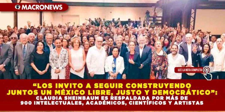 “LOS INVITO A SEGUIR CONSTRUYENDO JUNTOS UN MÉXICO LIBRE, JUSTO Y DEMOCRÁTICO”: CLAUDIA SHEINBAUM ES RESPALDADA POR MÁS DE 900 INTELECTUALES, ACADÉMICOS, CIENTÍFICOS Y ARTISTAS