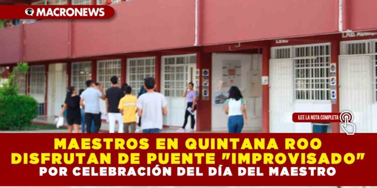 MAESTROS EN QUINTANA ROO DISFRUTAN DE PUENTE «IMPROVISADO» POR CELEBRACIÓN DEL DÍA DEL MAESTRO