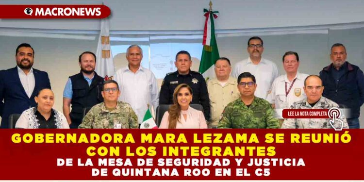 GOBERNADORA MARA LEZAMA SE REUNIÓ CON LOS INTEGRANTES DE LA MESA DE SEGURIDAD Y JUSTICIA DE QUINTANA ROO EN EL C5