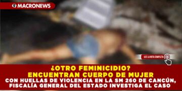 ¿OTRO FEMINICIDIO? ENCUENTRAN CUERPO DE MUJER CON HUELLAS DE VIOLENCIA EN LA SM 260 DE CANCÚN, FISCALÍA GENERAL DEL ESTADO INVESTIGA EL CASO