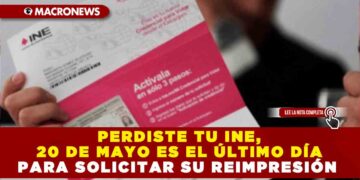 PERDISTE TU INE, 20 DE MAYO ES EL ÚLTIMO DÍA PARA SOLICITAR SU REIMPRESIÓN