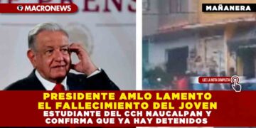 PRESIDENTE AMLO LAMENTO EL FALLECIMIENTO DEL JOVEN ESTUDIANTE DEL CCH NAUCALPAN Y CONFIRMA QUE YA HAY DETENIDOS