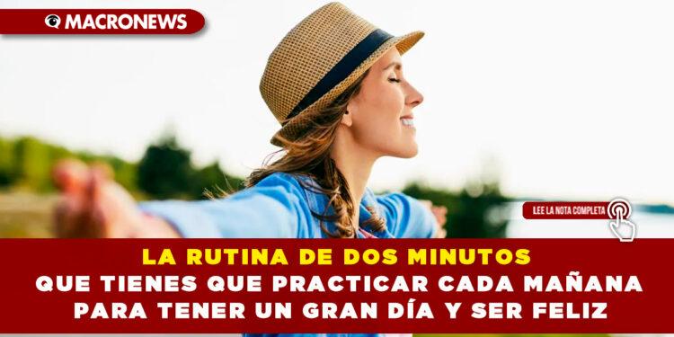 LA RUTINA DE DOS MINUTOS QUE TIENES QUE PRACTICAR CADA MAÑANA PARA TENER UN GRAN DÍA Y SER FELIZ
