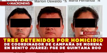 TRES DETENIDOS POR HOMICIDIO DE COORDINADOR DE CAMPAÑA DE MORENA EN BENITO JUÁREZ: FGE DE QUINTANA ROO