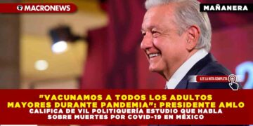 «VACUNAMOS A TODOS LOS ADULTOS MAYORES DURANTE PANDEMIA»: PRESIDENTE AMLO CALIFICA DE VIL POLITIQUERÍA ESTUDIO QUE HABLA SOBRE MUERTES POR COVID-19 EN MÉXICO