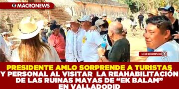 PRESIDENTE AMLO SORPRENDE A TURISTAS Y PERSONAL AL VISITAR LA REHABILITACIÓN DE LAS RUINAS MAYAS DE «EK BALAM» EN VALLADOLID