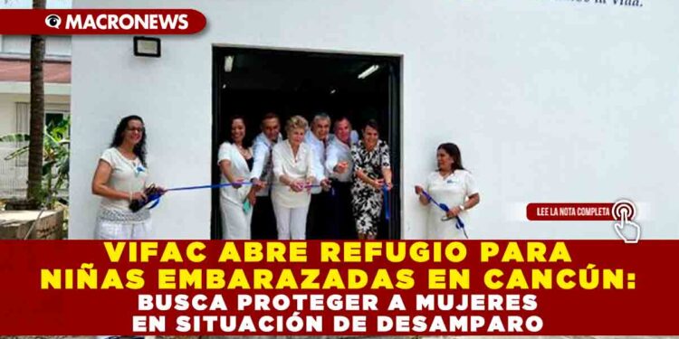 VIFAC ABRE REFUGIO PARA NIÑAS EMBARAZADAS EN CANCÚN: BUSCA PROTEGER A MUJERES EN SITUACIÓN DE DESAMPARO