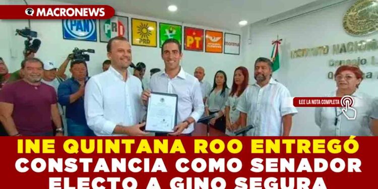 INE QUINTANA ROO ENTREGÓ CONSTANCIA COMO SENADOR ELECTO A GINO SEGURA