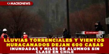 LLUVIAS TORRENCIALES Y VIENTOS HURACANADOS DEJAN 600 CASAS INUNDADAS Y MILES DE ALUMNOS SIN CLASE EN CHILE