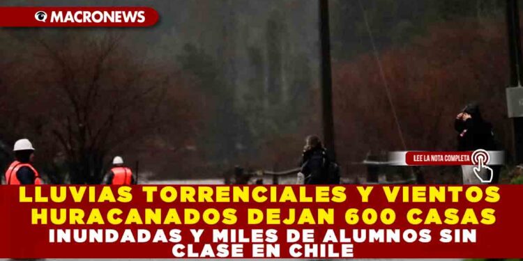 LLUVIAS TORRENCIALES Y VIENTOS HURACANADOS DEJAN 600 CASAS INUNDADAS Y MILES DE ALUMNOS SIN CLASE EN CHILE