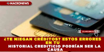 ¿TE NIEGAN CRÉDITOS? ESTOS ERRORES EN TU HISTORIAL CREDITICIO PODRÍAN SER LA CAUSA