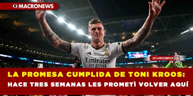 LA PROMESA CUMPLIDA DE TONI KROOS: HACE TRES SEMANAS LES PROMETÌ VOLVER AQUÍ