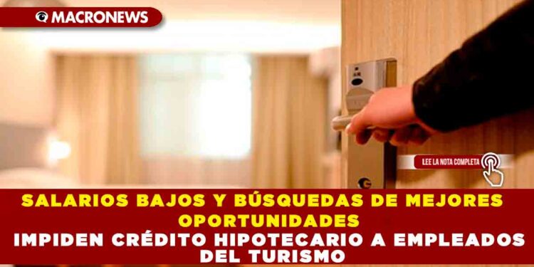 SALARIOS BAJOS Y BÚSQUEDAS DE MEJORES OPORTUNIDADES IMPIDEN CRÉDITO HIPOTECARIO A EMPLEADOS DEL TURISMO